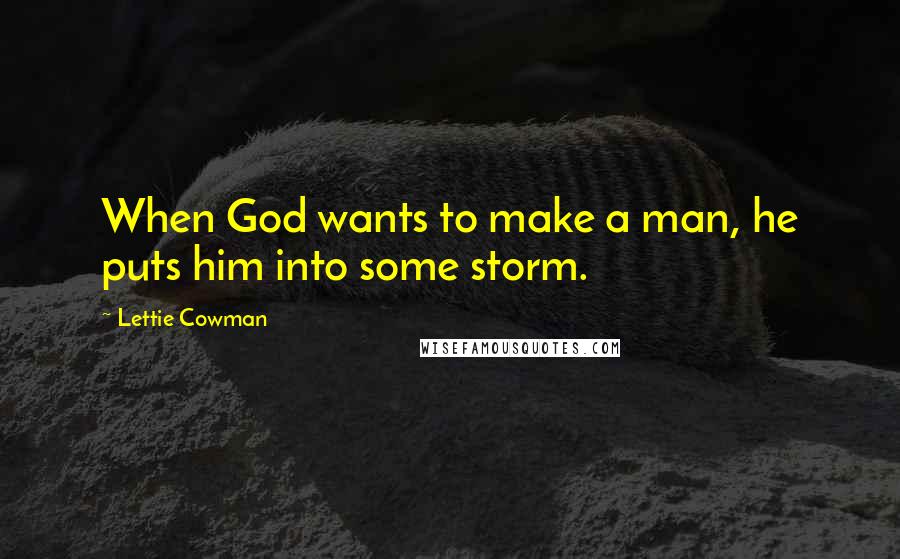 Lettie Cowman Quotes: When God wants to make a man, he puts him into some storm.