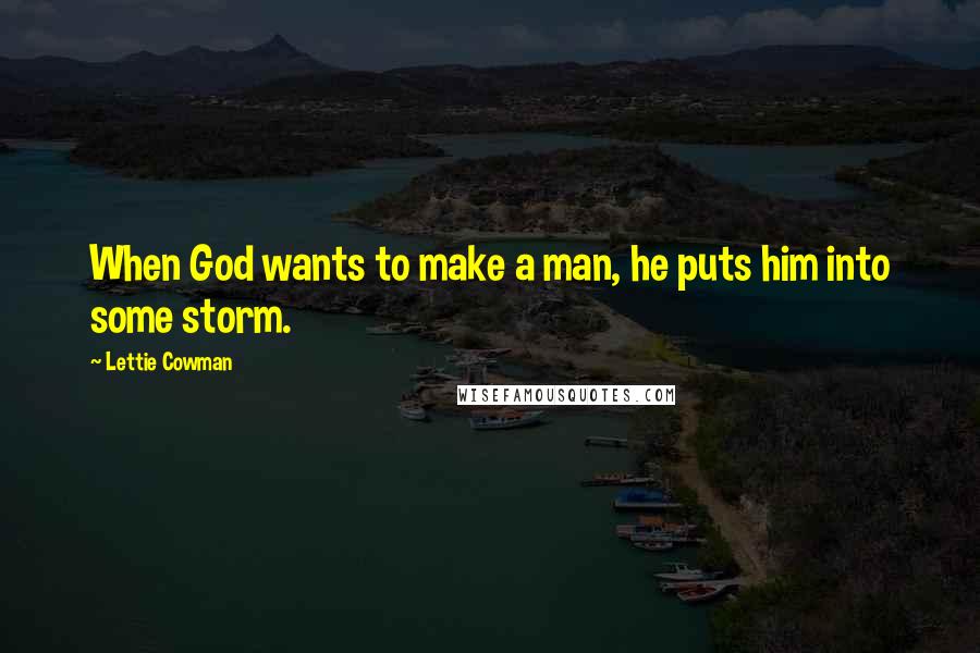 Lettie Cowman Quotes: When God wants to make a man, he puts him into some storm.