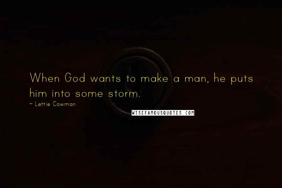 Lettie Cowman Quotes: When God wants to make a man, he puts him into some storm.