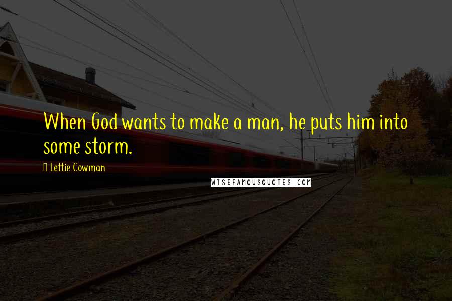 Lettie Cowman Quotes: When God wants to make a man, he puts him into some storm.