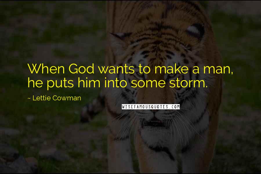 Lettie Cowman Quotes: When God wants to make a man, he puts him into some storm.