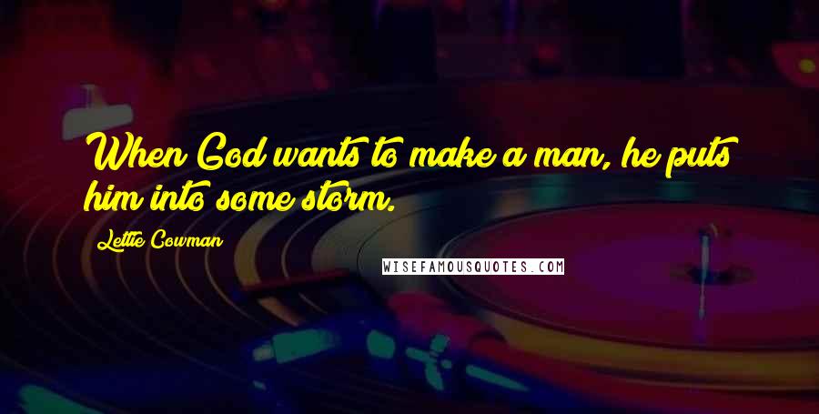 Lettie Cowman Quotes: When God wants to make a man, he puts him into some storm.