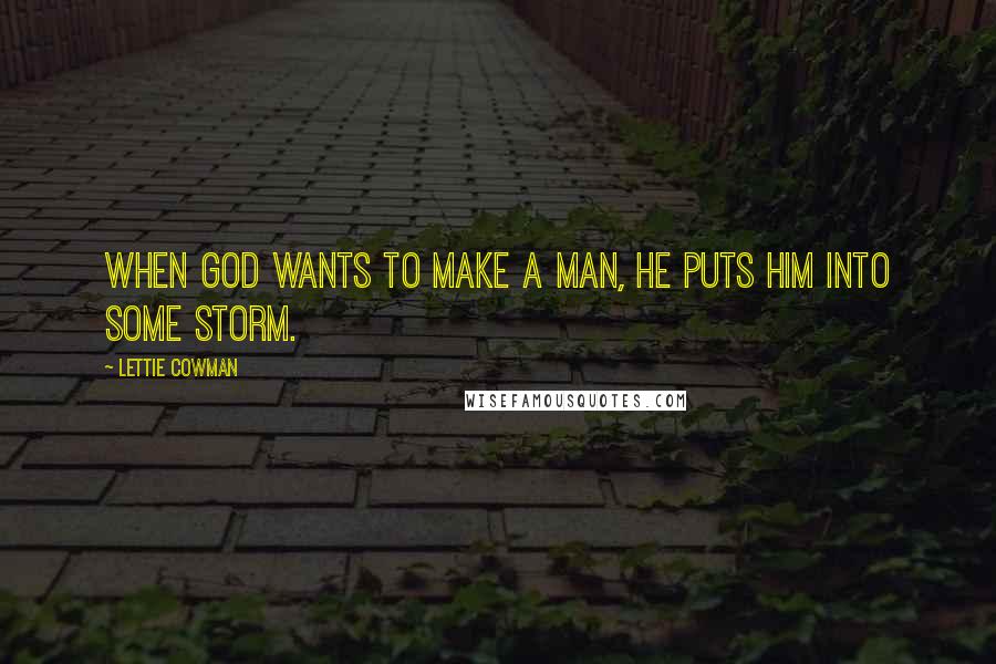 Lettie Cowman Quotes: When God wants to make a man, he puts him into some storm.