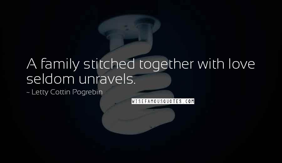 Letty Cottin Pogrebin Quotes: A family stitched together with love seldom unravels.