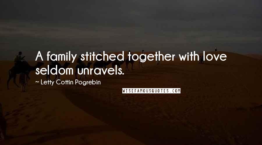 Letty Cottin Pogrebin Quotes: A family stitched together with love seldom unravels.