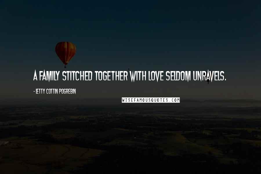 Letty Cottin Pogrebin Quotes: A family stitched together with love seldom unravels.