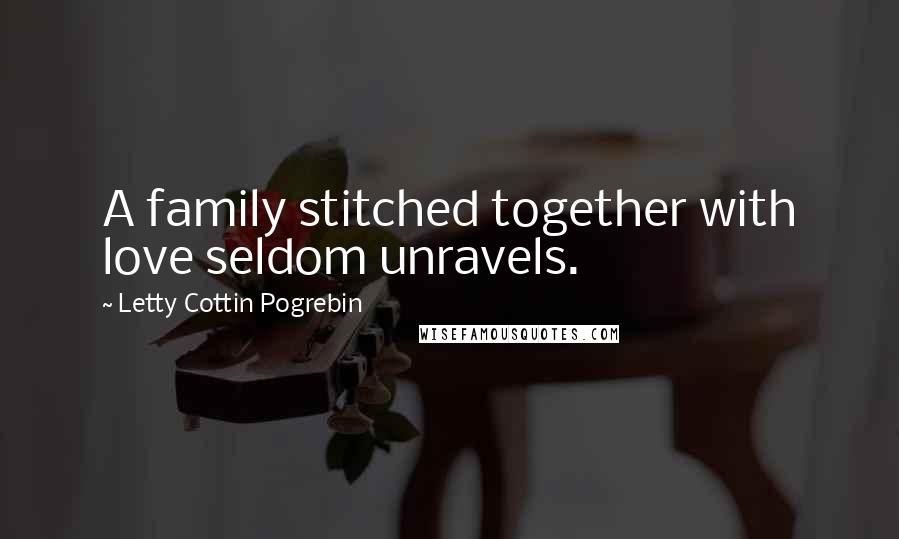 Letty Cottin Pogrebin Quotes: A family stitched together with love seldom unravels.