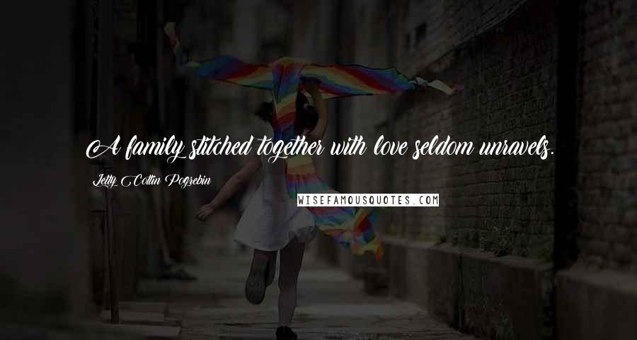 Letty Cottin Pogrebin Quotes: A family stitched together with love seldom unravels.