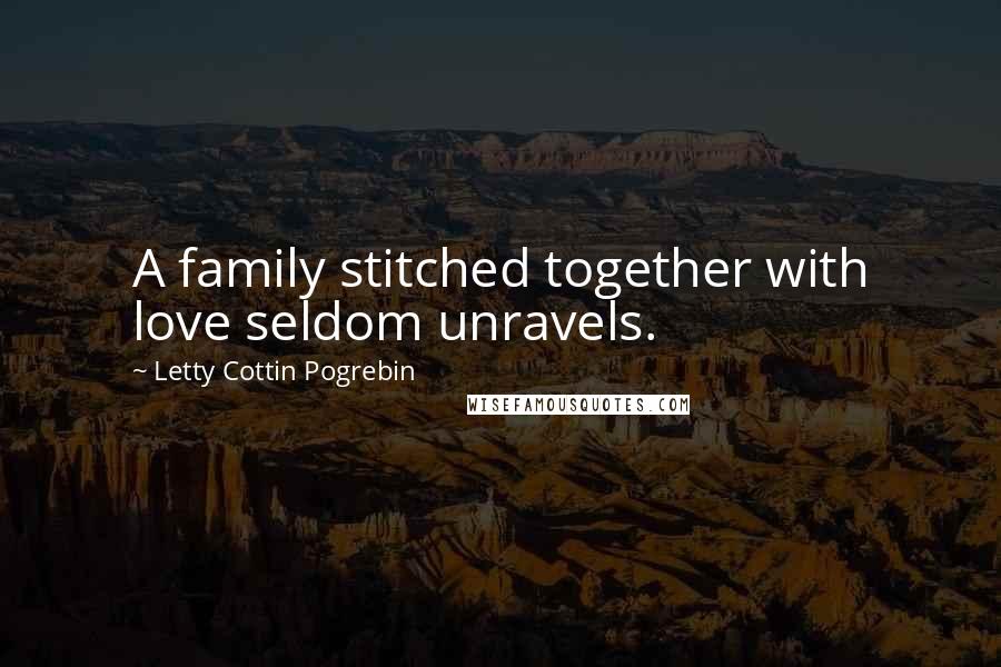 Letty Cottin Pogrebin Quotes: A family stitched together with love seldom unravels.