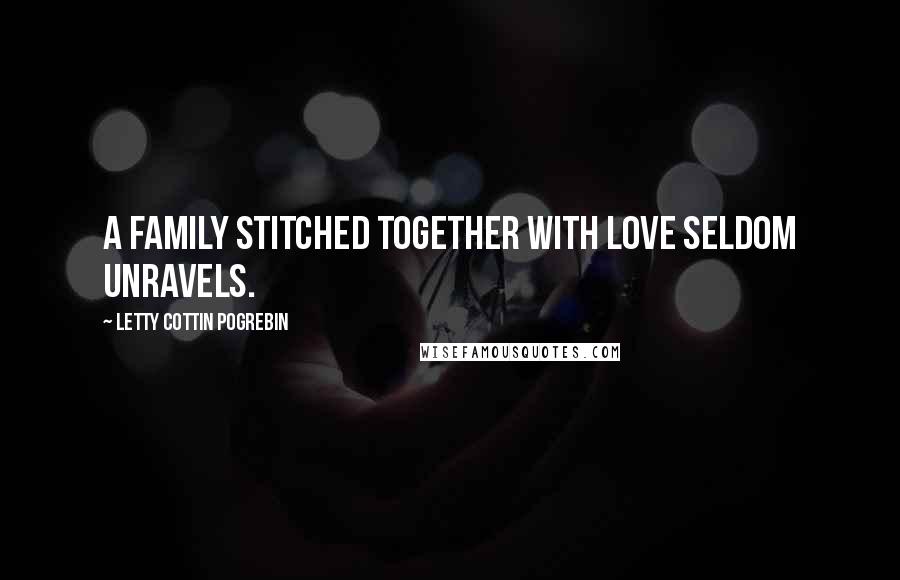 Letty Cottin Pogrebin Quotes: A family stitched together with love seldom unravels.