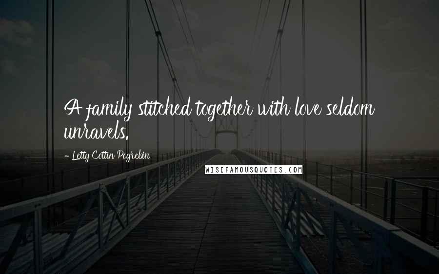 Letty Cottin Pogrebin Quotes: A family stitched together with love seldom unravels.