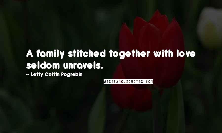 Letty Cottin Pogrebin Quotes: A family stitched together with love seldom unravels.