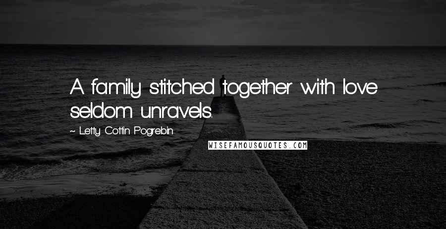 Letty Cottin Pogrebin Quotes: A family stitched together with love seldom unravels.