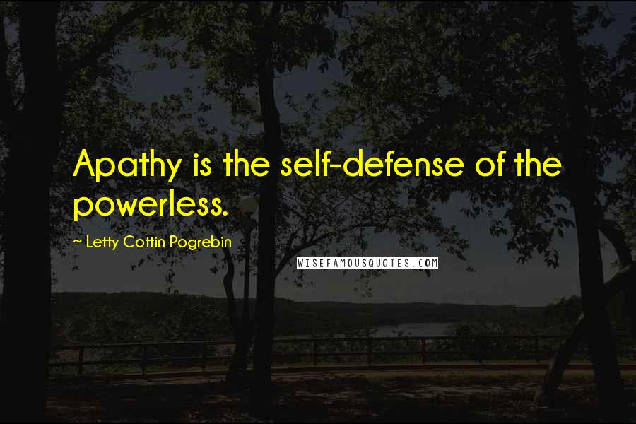 Letty Cottin Pogrebin Quotes: Apathy is the self-defense of the powerless.