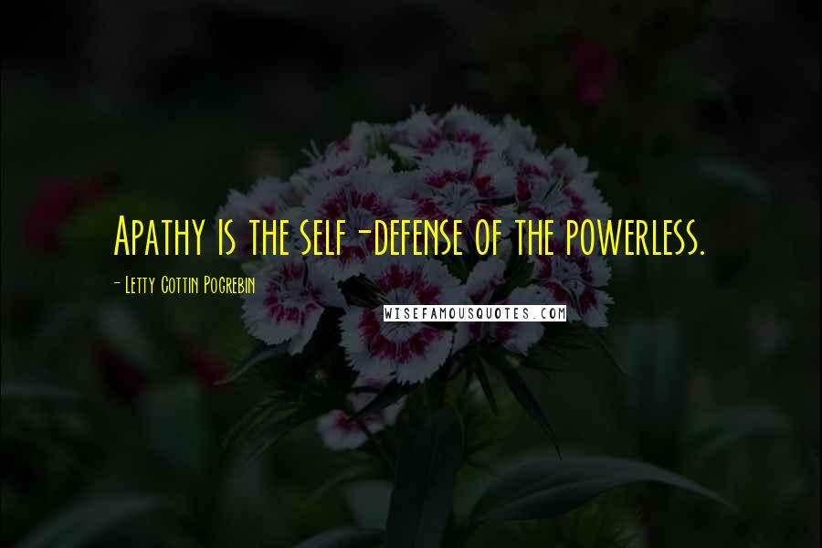 Letty Cottin Pogrebin Quotes: Apathy is the self-defense of the powerless.