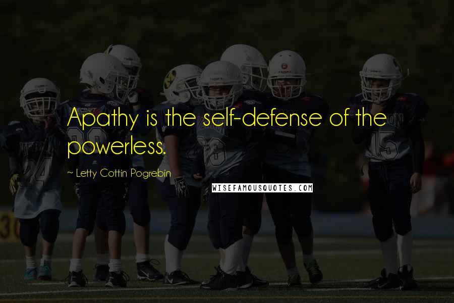 Letty Cottin Pogrebin Quotes: Apathy is the self-defense of the powerless.