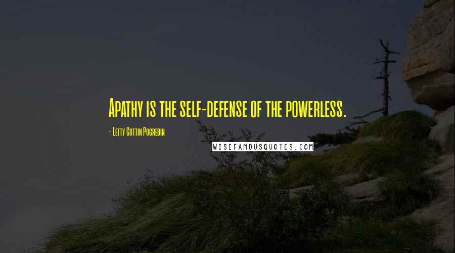 Letty Cottin Pogrebin Quotes: Apathy is the self-defense of the powerless.