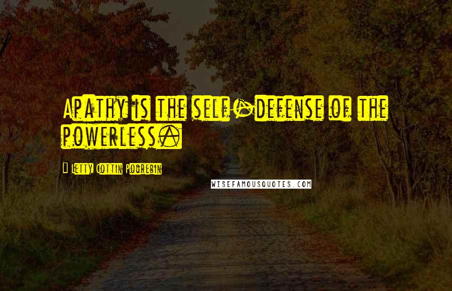 Letty Cottin Pogrebin Quotes: Apathy is the self-defense of the powerless.