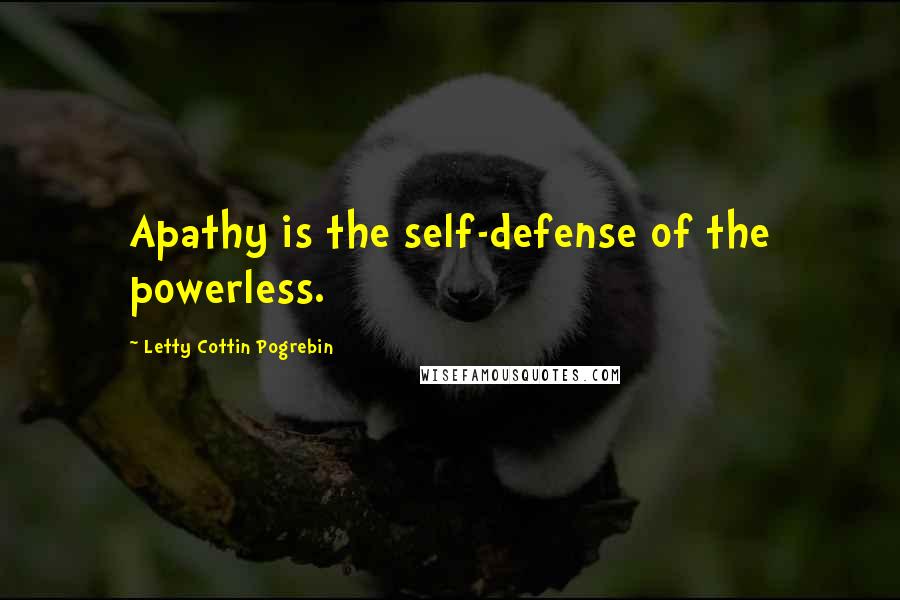Letty Cottin Pogrebin Quotes: Apathy is the self-defense of the powerless.