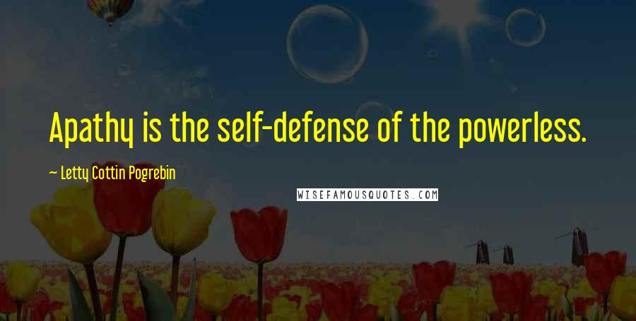 Letty Cottin Pogrebin Quotes: Apathy is the self-defense of the powerless.