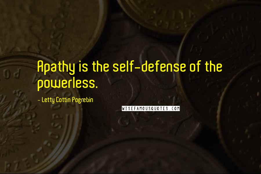 Letty Cottin Pogrebin Quotes: Apathy is the self-defense of the powerless.