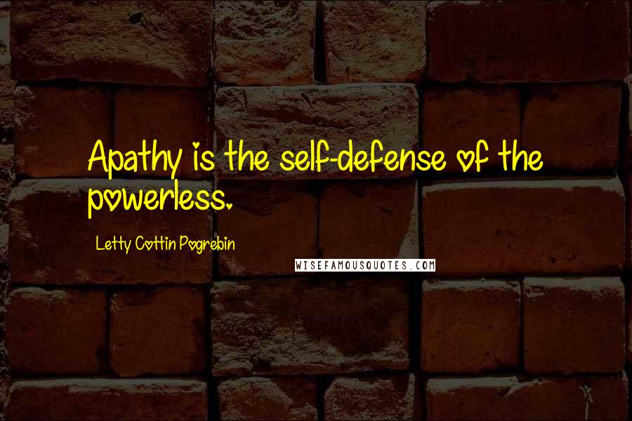 Letty Cottin Pogrebin Quotes: Apathy is the self-defense of the powerless.