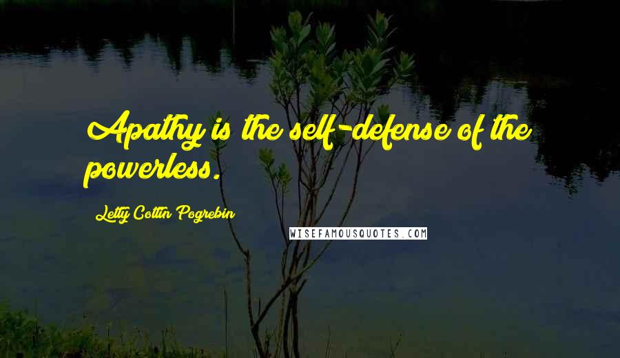 Letty Cottin Pogrebin Quotes: Apathy is the self-defense of the powerless.