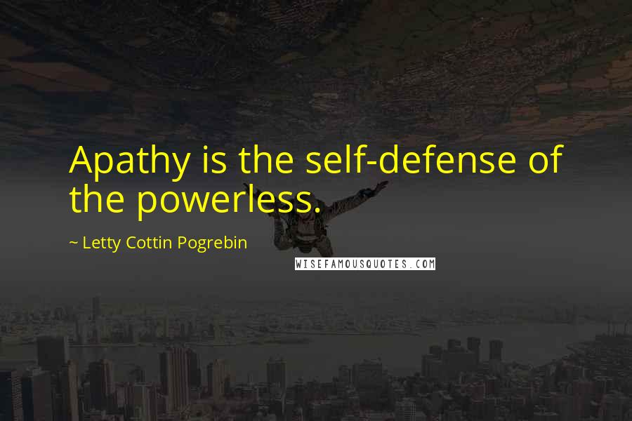 Letty Cottin Pogrebin Quotes: Apathy is the self-defense of the powerless.