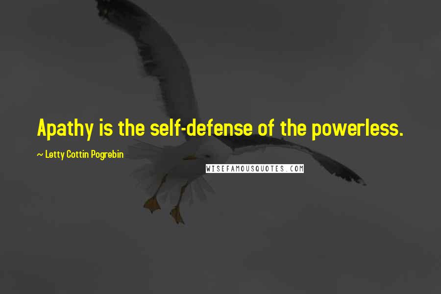 Letty Cottin Pogrebin Quotes: Apathy is the self-defense of the powerless.