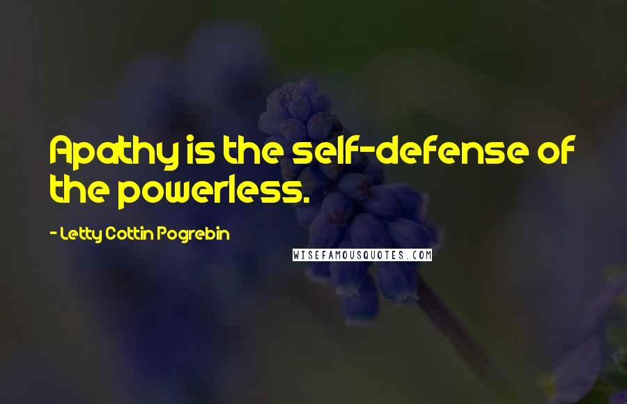 Letty Cottin Pogrebin Quotes: Apathy is the self-defense of the powerless.