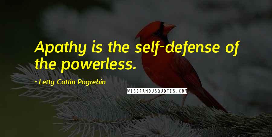 Letty Cottin Pogrebin Quotes: Apathy is the self-defense of the powerless.
