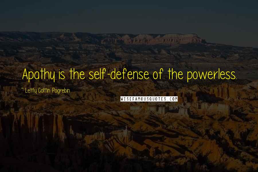 Letty Cottin Pogrebin Quotes: Apathy is the self-defense of the powerless.