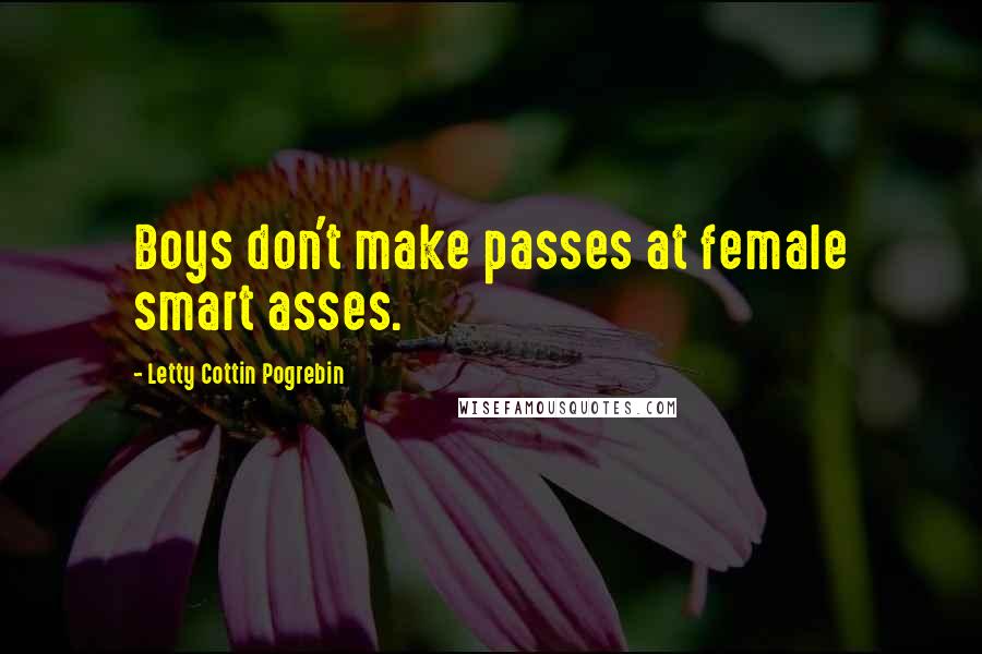 Letty Cottin Pogrebin Quotes: Boys don't make passes at female smart asses.
