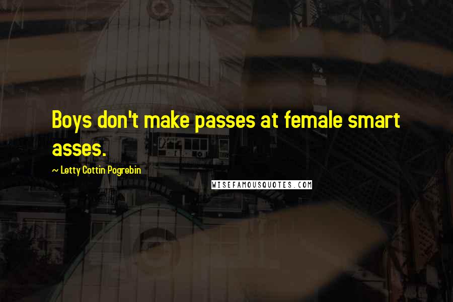 Letty Cottin Pogrebin Quotes: Boys don't make passes at female smart asses.