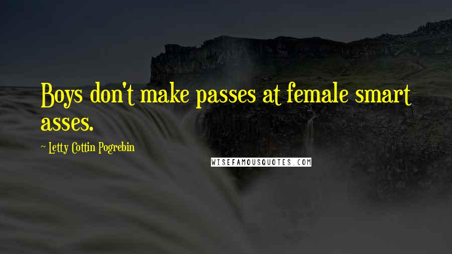 Letty Cottin Pogrebin Quotes: Boys don't make passes at female smart asses.