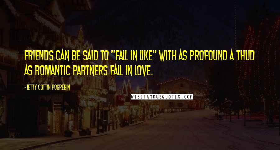 Letty Cottin Pogrebin Quotes: Friends can be said to "fall in like" with as profound a thud as romantic partners fall in love.