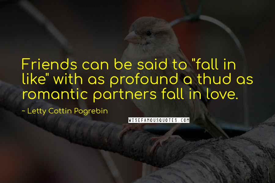 Letty Cottin Pogrebin Quotes: Friends can be said to "fall in like" with as profound a thud as romantic partners fall in love.