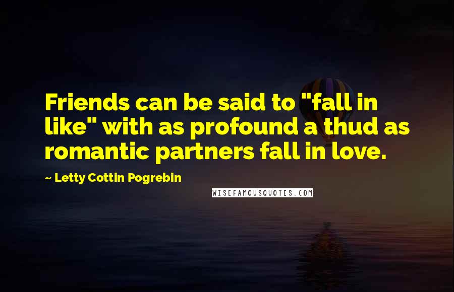 Letty Cottin Pogrebin Quotes: Friends can be said to "fall in like" with as profound a thud as romantic partners fall in love.