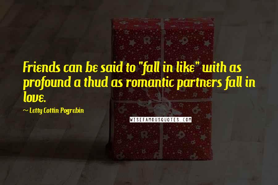 Letty Cottin Pogrebin Quotes: Friends can be said to "fall in like" with as profound a thud as romantic partners fall in love.