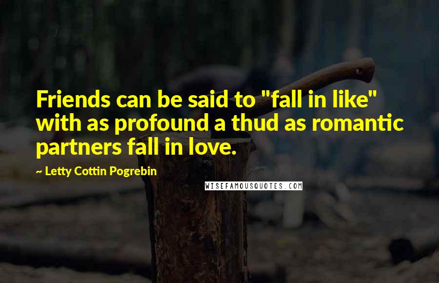 Letty Cottin Pogrebin Quotes: Friends can be said to "fall in like" with as profound a thud as romantic partners fall in love.