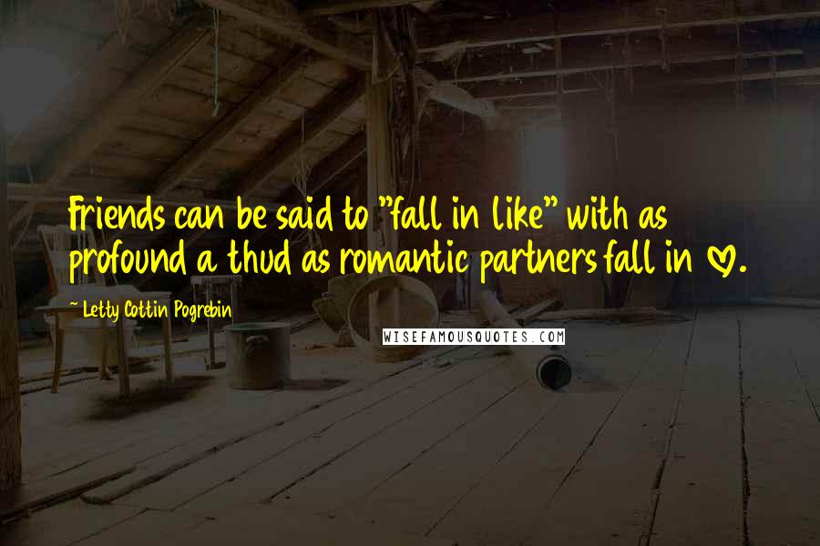 Letty Cottin Pogrebin Quotes: Friends can be said to "fall in like" with as profound a thud as romantic partners fall in love.