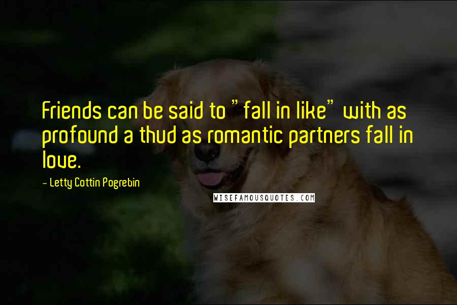 Letty Cottin Pogrebin Quotes: Friends can be said to "fall in like" with as profound a thud as romantic partners fall in love.