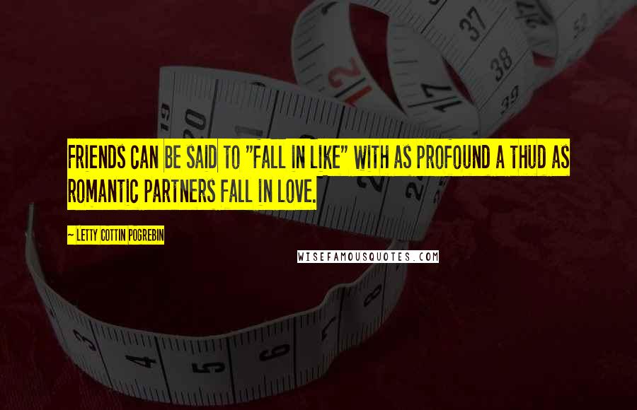 Letty Cottin Pogrebin Quotes: Friends can be said to "fall in like" with as profound a thud as romantic partners fall in love.