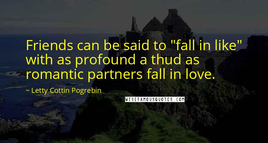 Letty Cottin Pogrebin Quotes: Friends can be said to "fall in like" with as profound a thud as romantic partners fall in love.