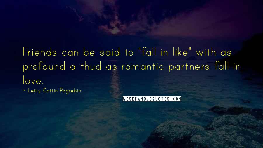 Letty Cottin Pogrebin Quotes: Friends can be said to "fall in like" with as profound a thud as romantic partners fall in love.