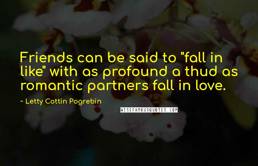 Letty Cottin Pogrebin Quotes: Friends can be said to "fall in like" with as profound a thud as romantic partners fall in love.