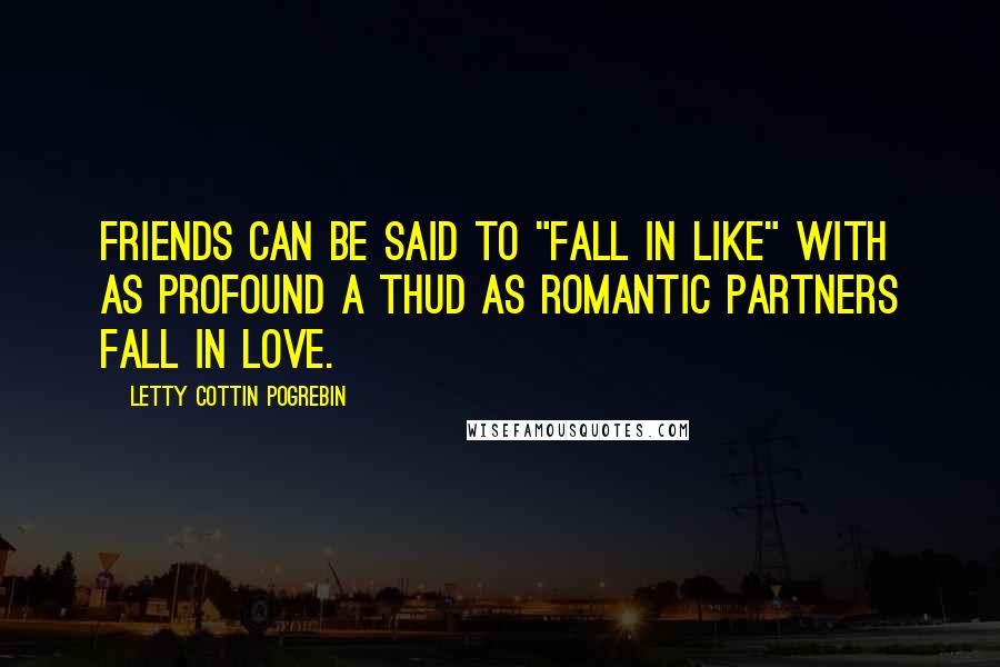 Letty Cottin Pogrebin Quotes: Friends can be said to "fall in like" with as profound a thud as romantic partners fall in love.