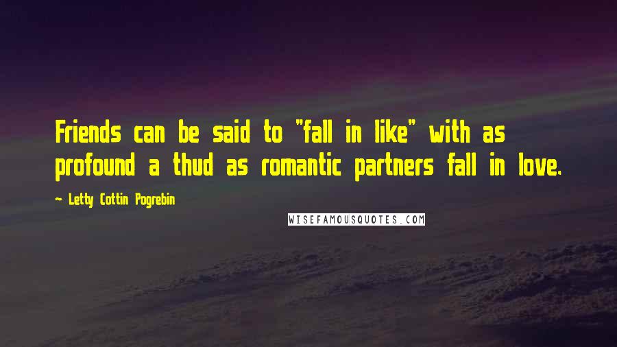 Letty Cottin Pogrebin Quotes: Friends can be said to "fall in like" with as profound a thud as romantic partners fall in love.