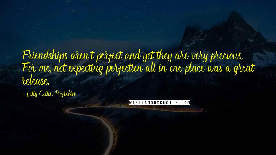 Letty Cottin Pogrebin Quotes: Friendships aren't perfect and yet they are very precious. For me, not expecting perfection all in one place was a great release.