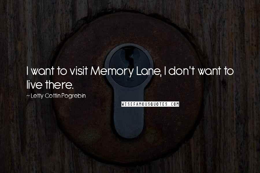 Letty Cottin Pogrebin Quotes: I want to visit Memory Lane, I don't want to live there.